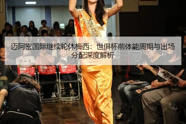迈阿密国际继续轮休梅西：世俱杯前体能周期与出场分配深度解析