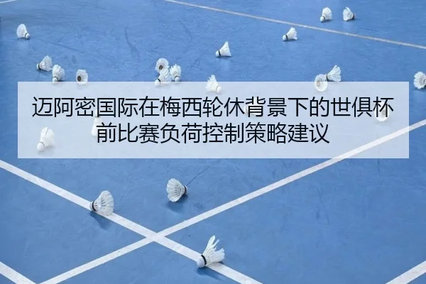 迈阿密国际在梅西轮休背景下的世俱杯前比赛负荷控制策略建议